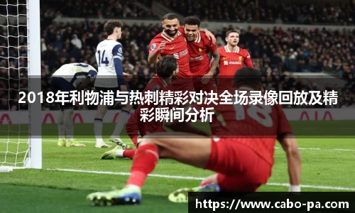 2018年利物浦与热刺精彩对决全场录像回放及精彩瞬间分析