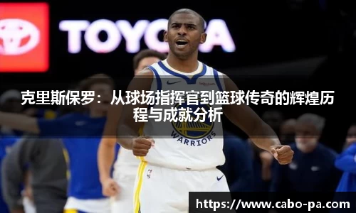 克里斯保罗：从球场指挥官到篮球传奇的辉煌历程与成就分析