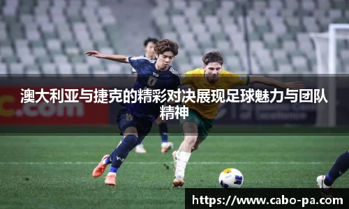 澳大利亚与捷克的精彩对决展现足球魅力与团队精神